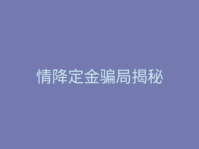 情降定金骗局揭秘