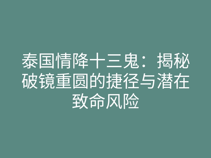 泰国情降十三鬼:揭秘破镜重圆的捷径与潜在致命风险