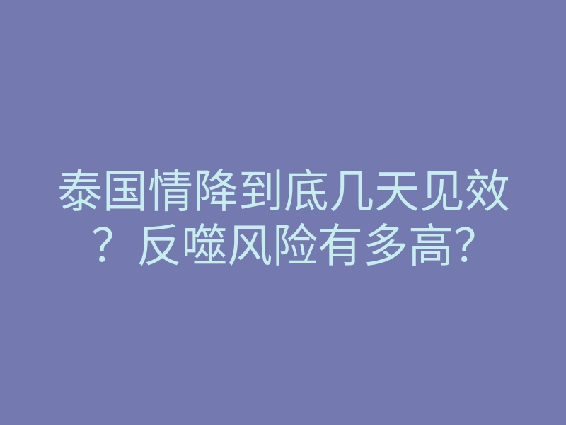 泰国情降到底几天见效?反噬风险有多高?