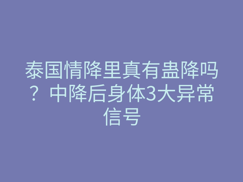 泰国情降里真有蛊降吗?中降后身体3大异常信号