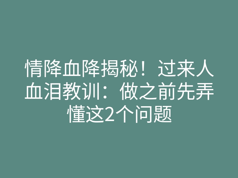 情降血降揭秘!过来人血泪教训:做之前先弄懂这2个问题