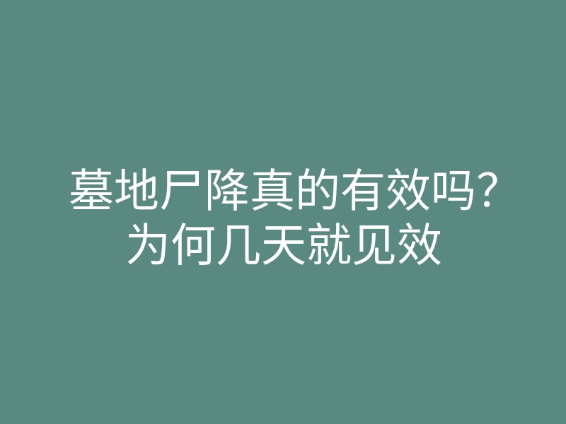 墓地尸降真的有效吗?为何几天就见效