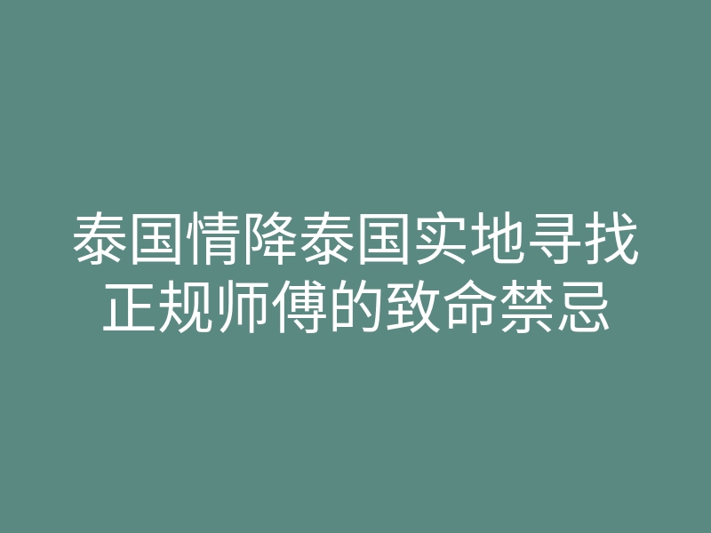 泰国情降泰国实地寻找正规师傅的致命禁忌