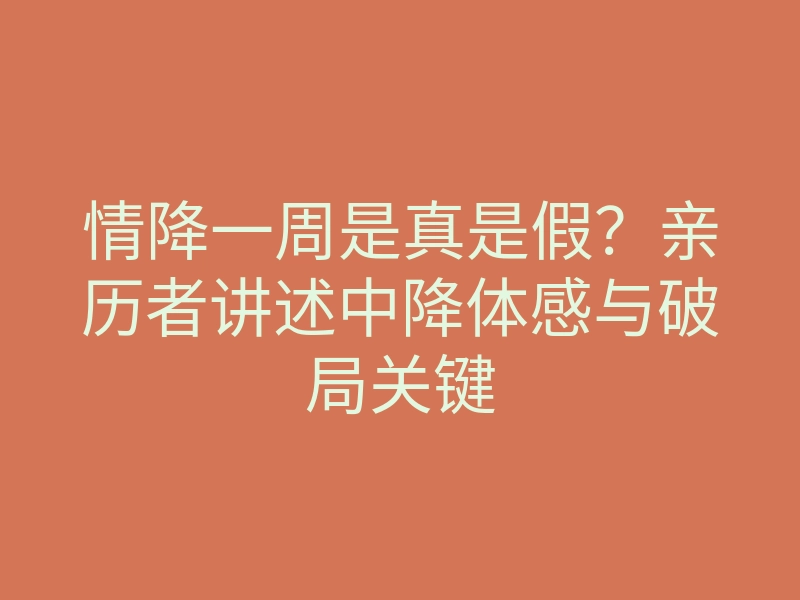情降一周是真是假?亲历者讲述中降体感与破局关键