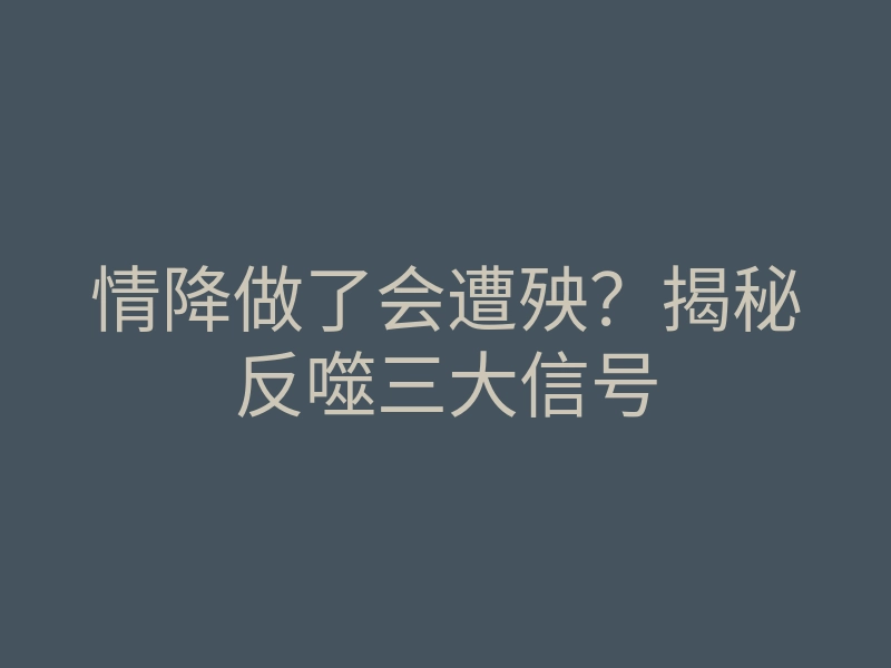 情降做了会遭殃?揭秘反噬三大信号