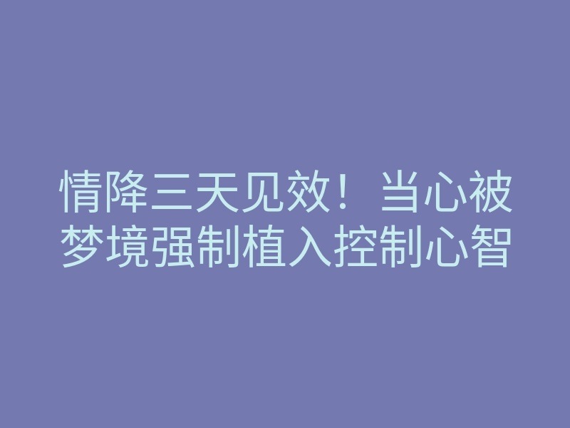 情降三天见效!当心被梦境强制植入控制心智