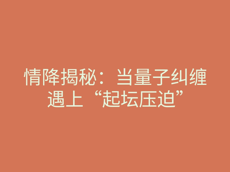 情降揭秘:当量子纠缠遇上“起坛压迫”