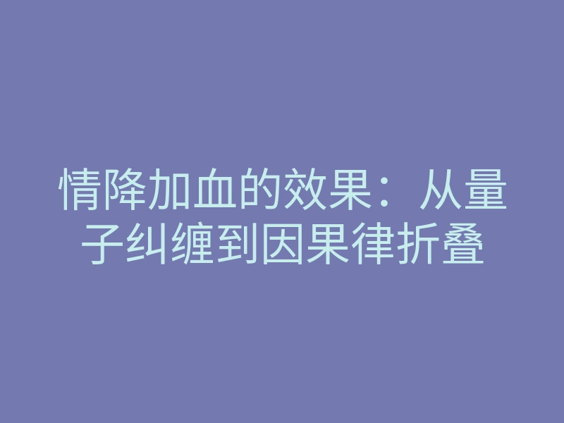 情降加血的效果:从量子纠缠到因果律折叠