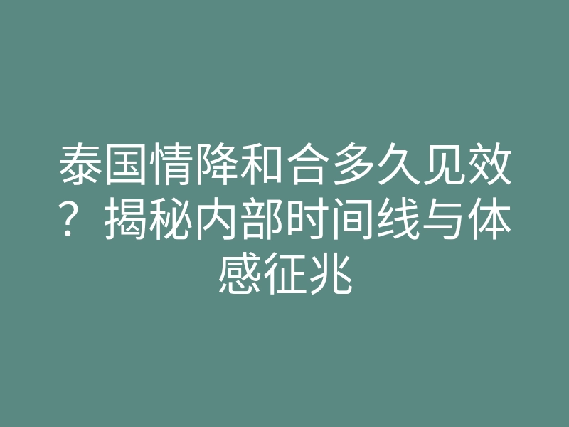 泰国情降和合多久见效?揭秘内部时间线与体感征兆