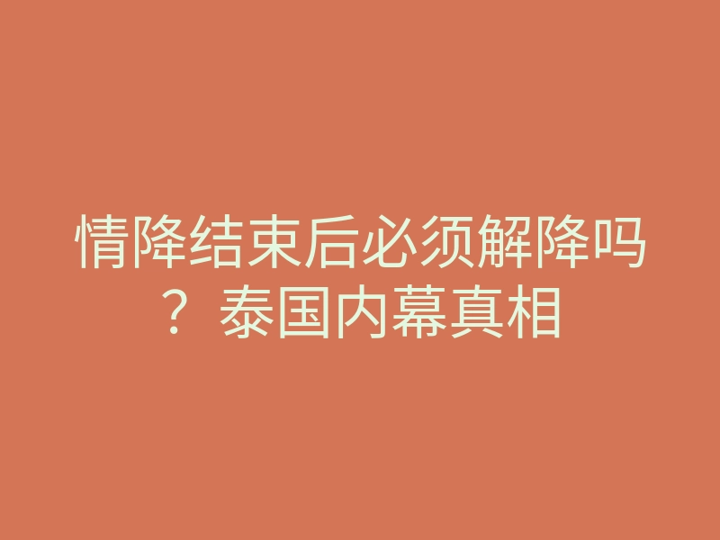 情降结束后必须解降吗?泰国内幕真相