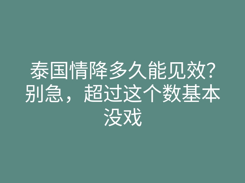 泰国情降多久能见效?别急,超过这个数基本没戏