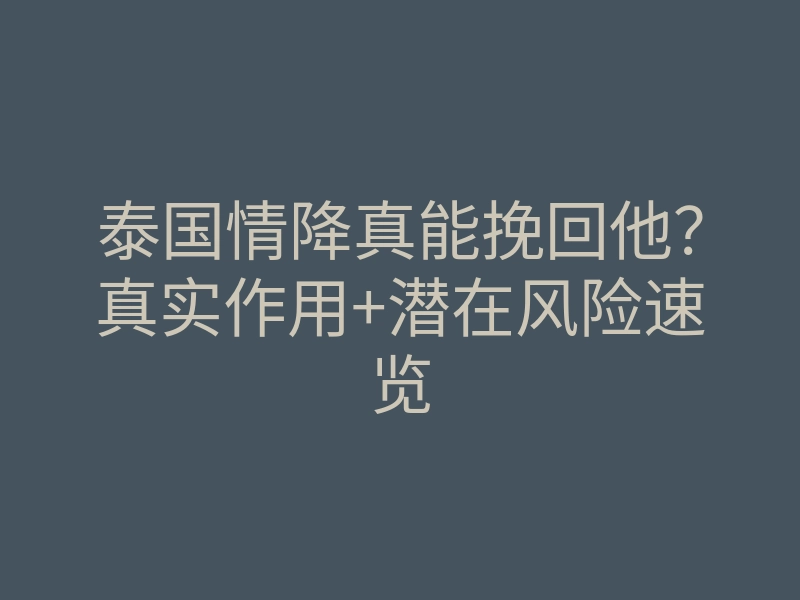 泰国情降真能挽回他?真实作用+潜在风险速览