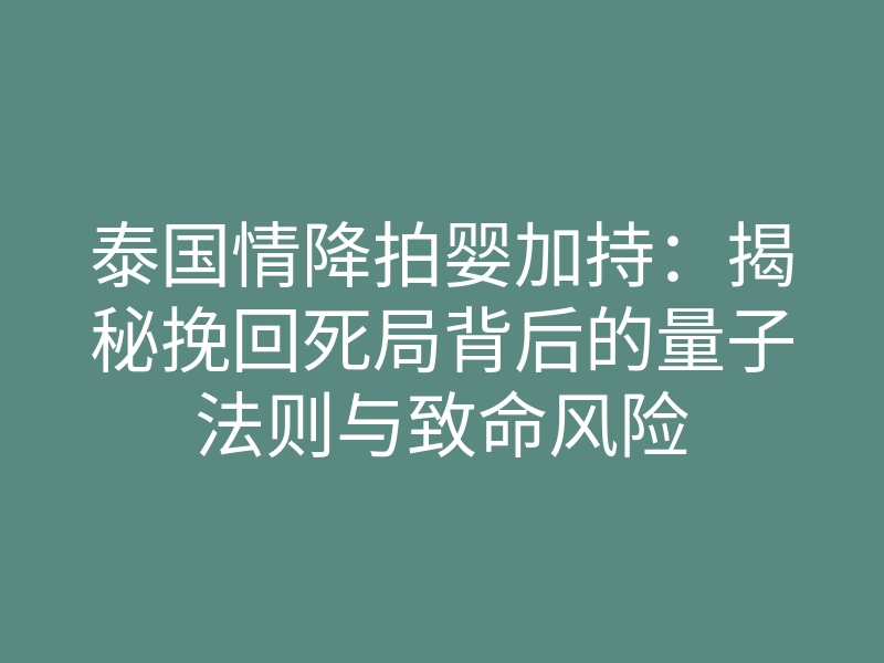 泰国情降拍婴加持:揭秘挽回死局背后的量子法则与致命风险