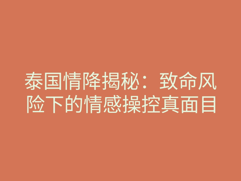 泰国情降揭秘:致命风险下的情感操控真面目