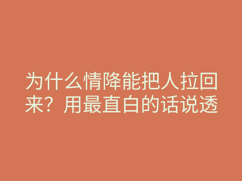 为什么情降能把人拉回来?用最直白的话说透
