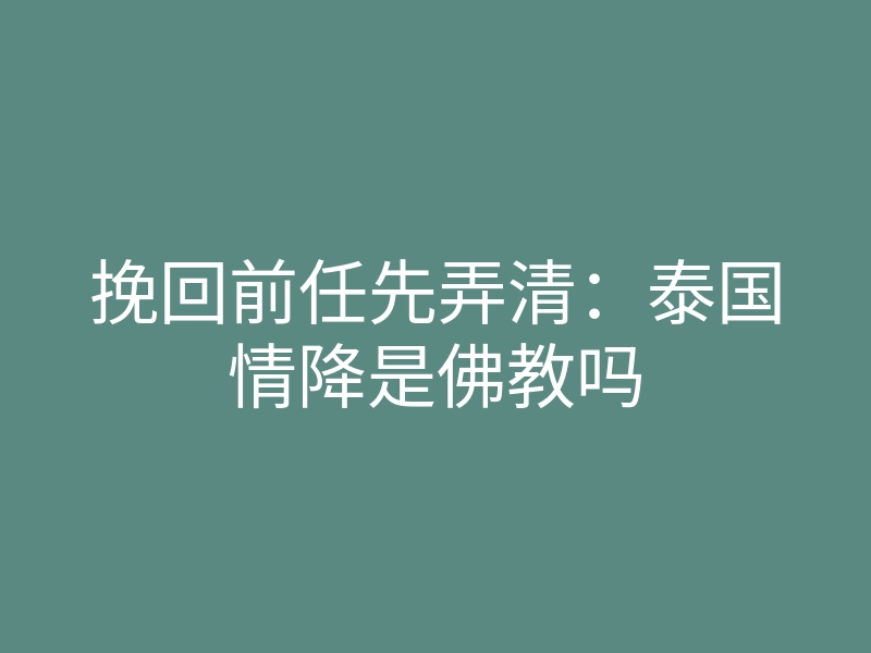 挽回前任先弄清:泰国情降是佛教吗