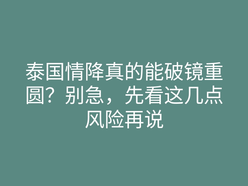 泰国情降真的能破镜重圆？别急，先看这几点风险再说