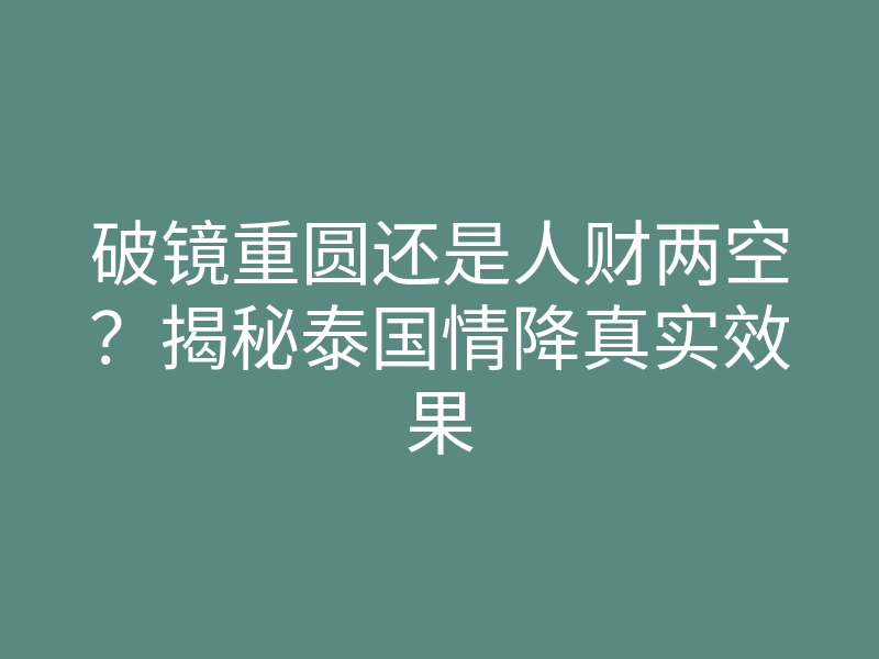 破镜重圆还是人财两空?揭秘泰国情降真实效果