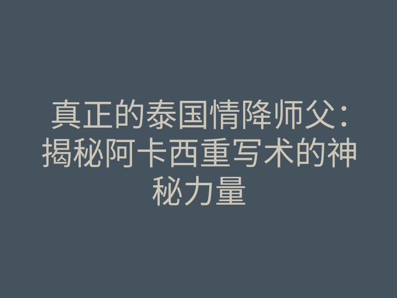 真正的泰国情降师父:揭秘阿卡西重写术的神秘力量