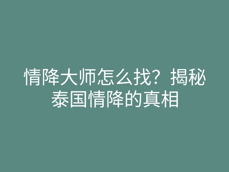 情降大师怎么找?揭秘泰国情降的真相
