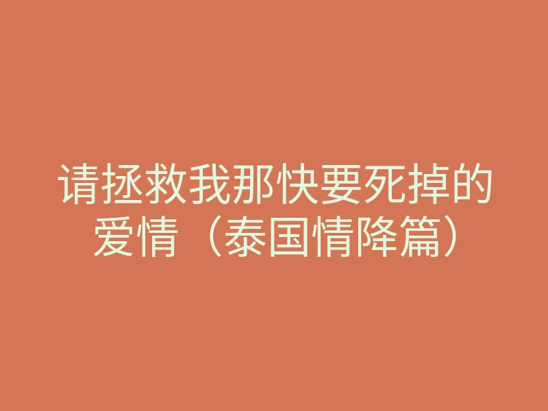 请拯救我那快要死掉的爱情(泰国情降篇)