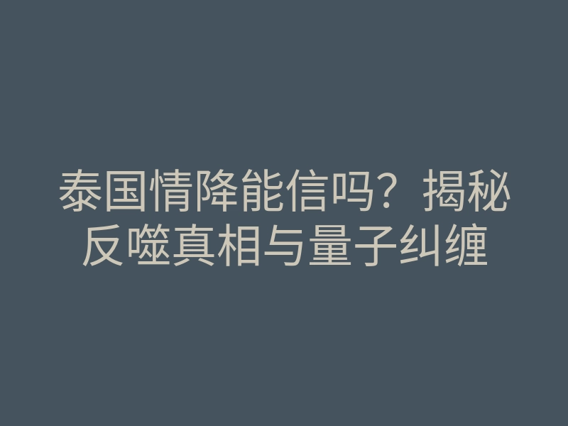 泰国情降能信吗?揭秘反噬真相与量子纠缠