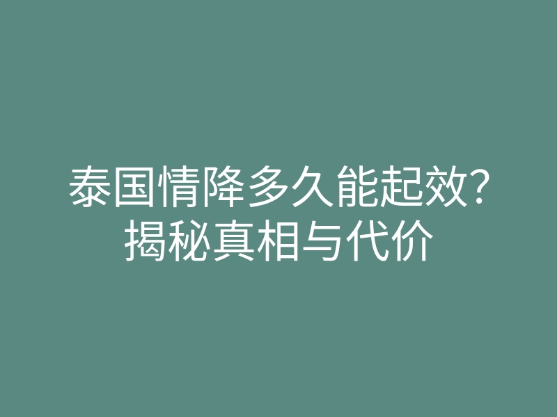 泰国情降多久能起效?揭秘真相与代价