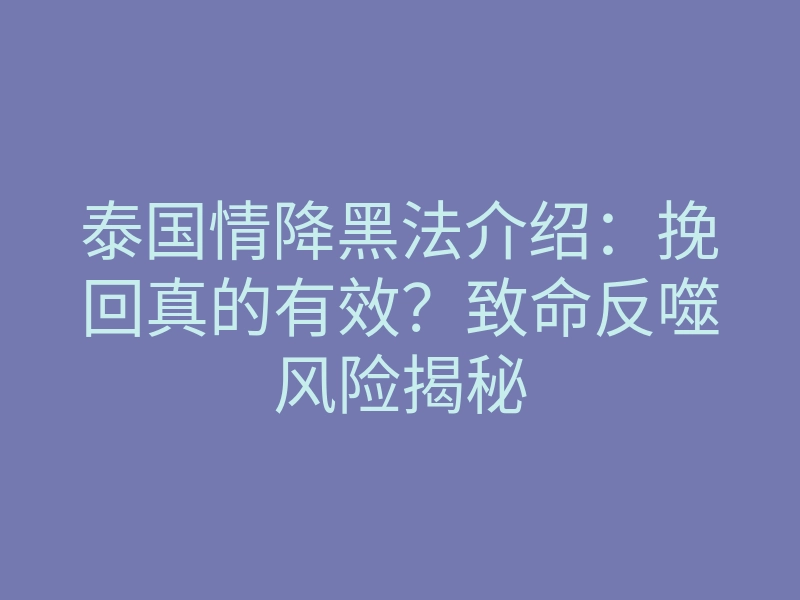 泰国情降黑法介绍:挽回真的有效?致命反噬风险揭秘