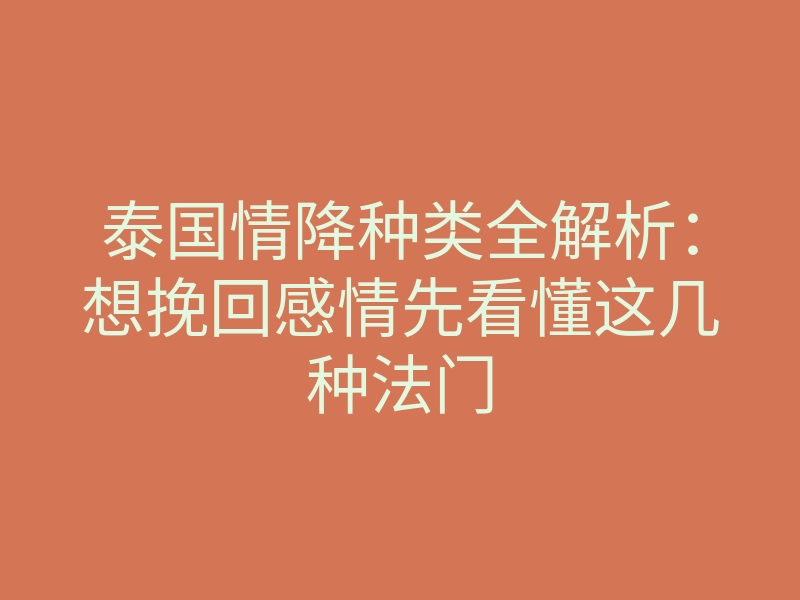 泰国情降种类全解析:想挽回感情先看懂这几种法门
