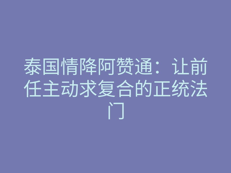 泰国情降阿赞通:让前任主动求复合的正统法门