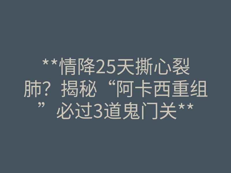 **情降25天撕心裂肺?揭秘“阿卡西重组”必过3道鬼门关**