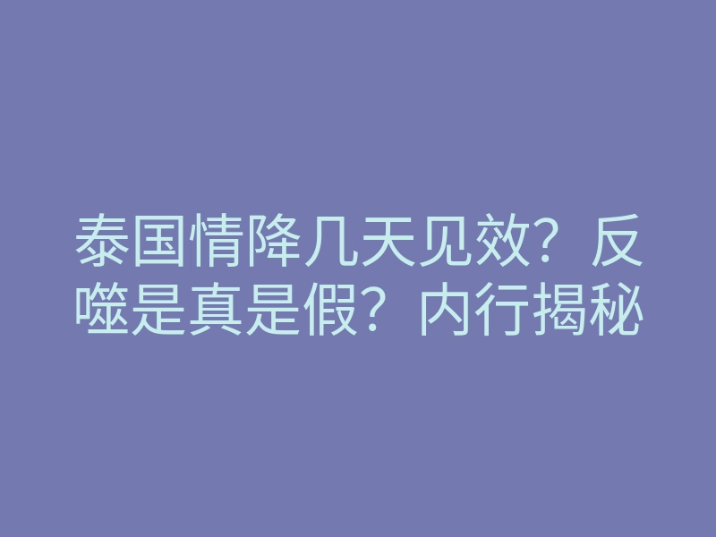 泰国情降几天见效?反噬是真是假?内行揭秘