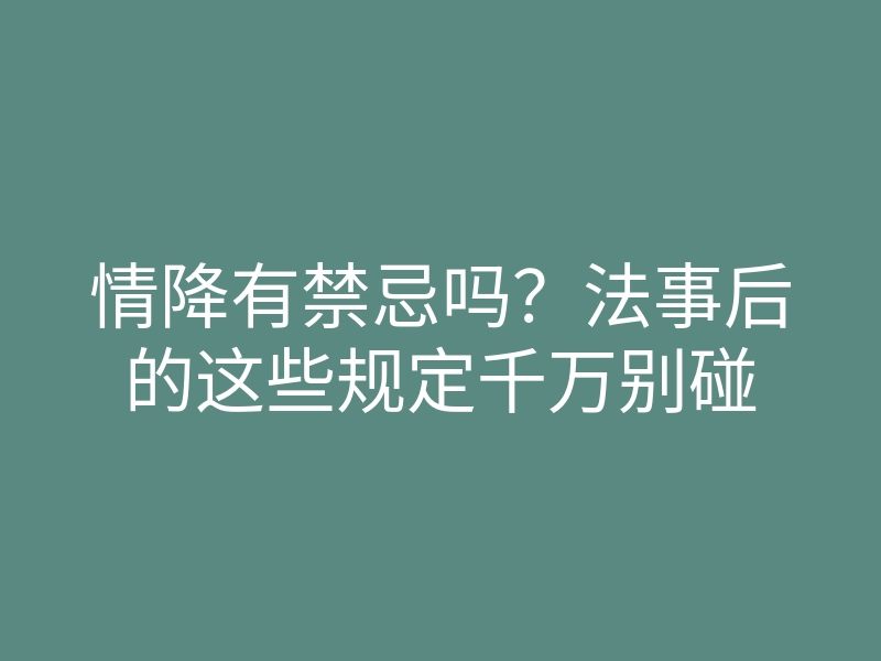 情降有禁忌吗?法事后的这些规定千万别碰