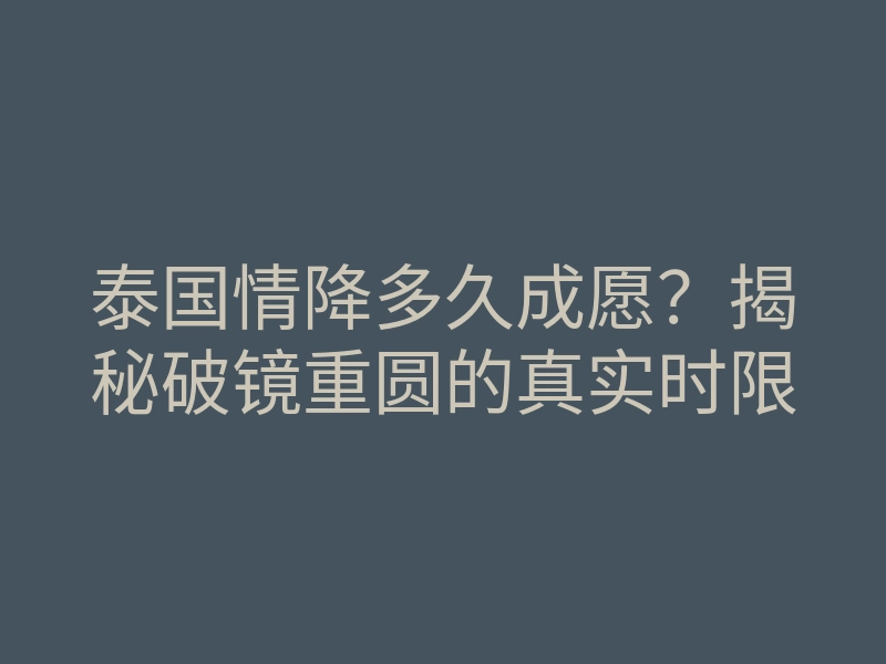 泰国情降多久成愿?揭秘破镜重圆的真实时限