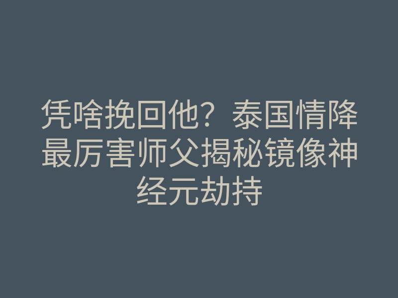 凭啥挽回他?泰国情降最厉害师父揭秘镜像神经元劫持