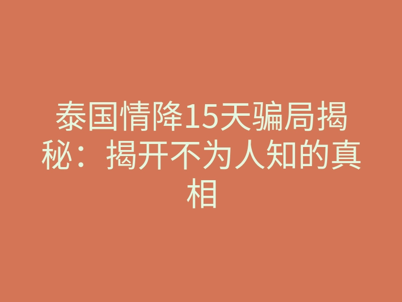 泰国情降15天骗局揭秘:揭开不为人知的真相