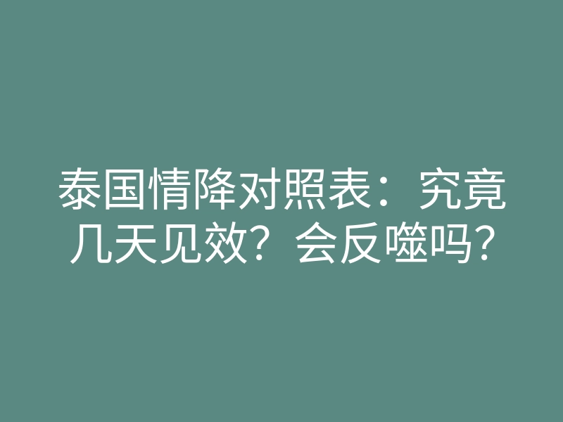 泰国情降对照表:究竟几天见效?会反噬吗?