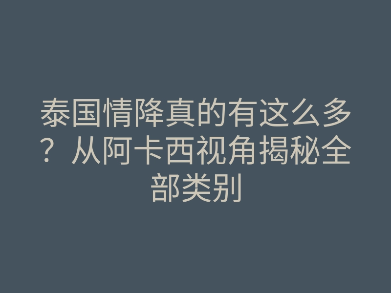 泰国情降真的有这么多?从阿卡西视角揭秘全部类别
