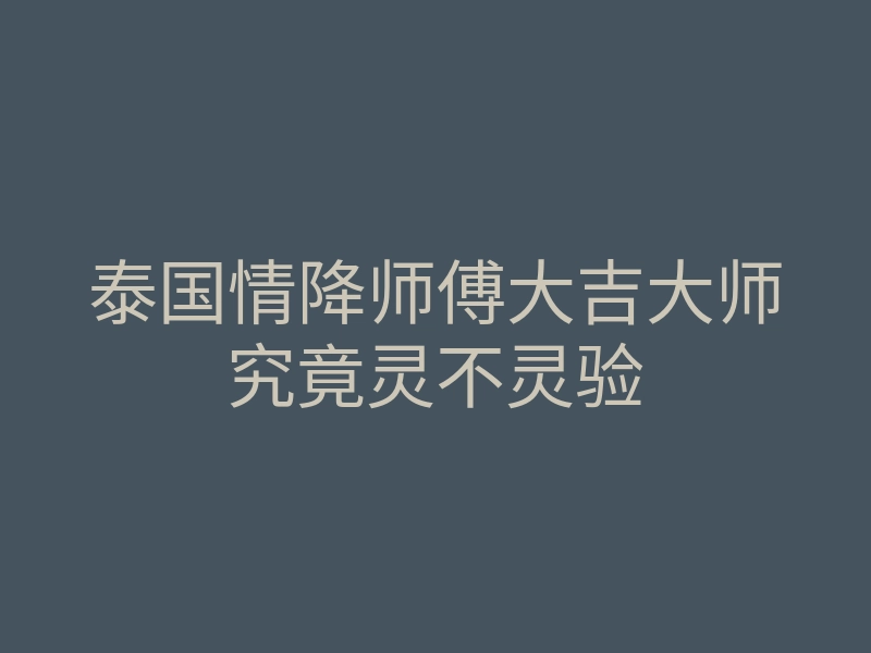 泰国情降师傅大吉大师究竟灵不灵验