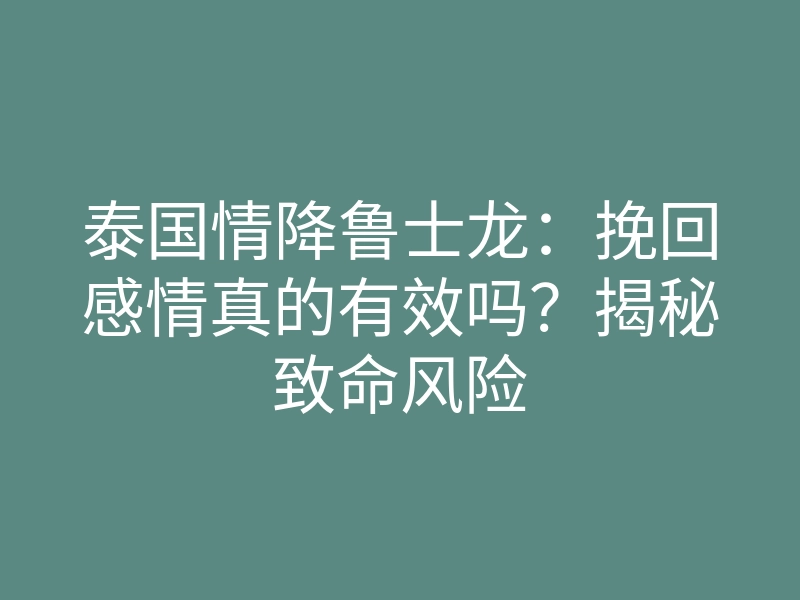 泰国情降鲁士龙:挽回感情真的有效吗?揭秘致命风险