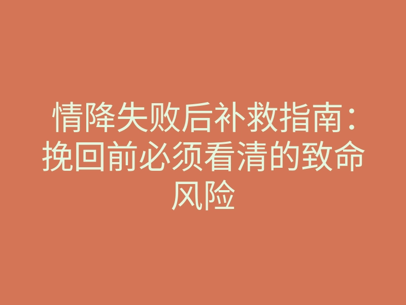 情降失败后补救指南:挽回前必须看清的致命风险