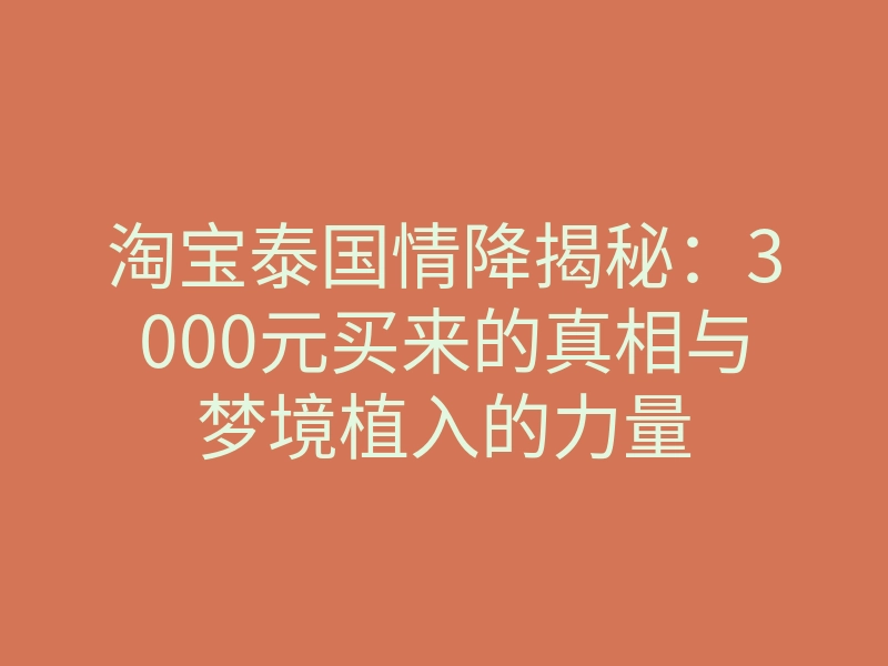 淘宝泰国情降揭秘:3000元买来的真相与梦境植入的力量