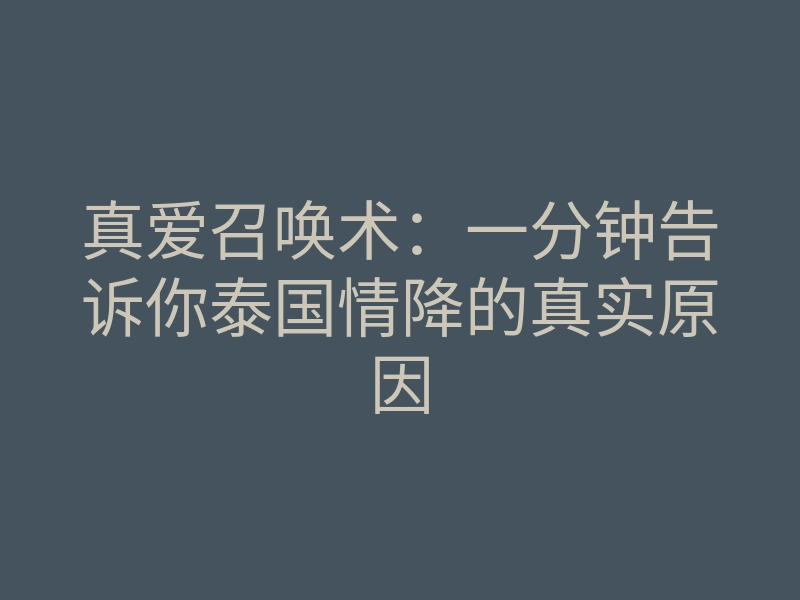 真爱召唤术:一分钟告诉你泰国情降的真实原因