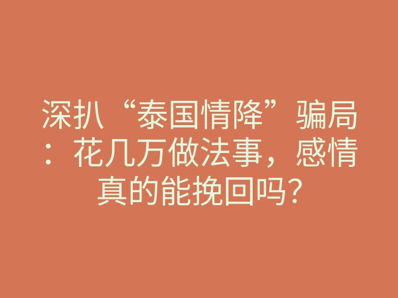 深扒“泰国情降”骗局:花几万做法事,感情真的能挽回吗?