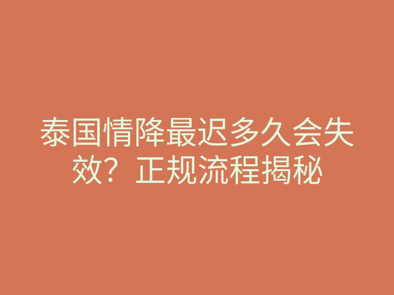 泰国情降最迟多久会失效?正规流程揭秘