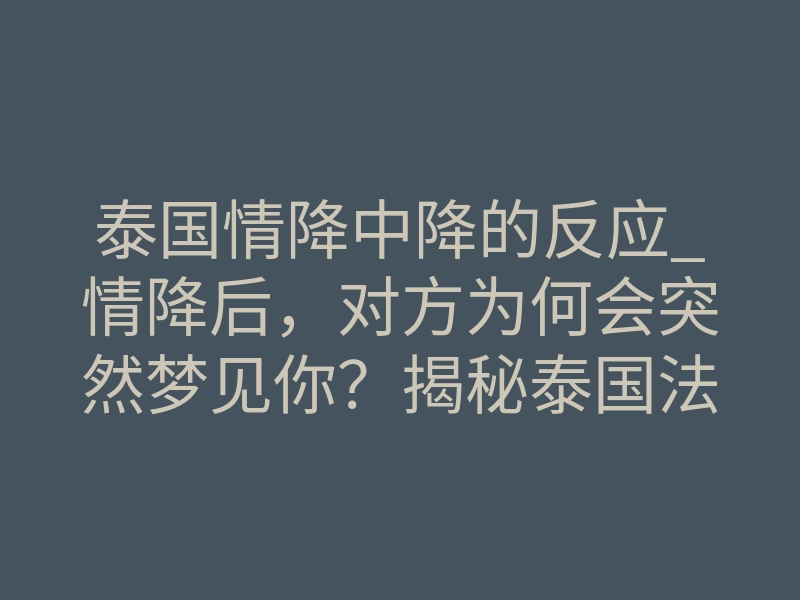 泰国情降中降的反应_情降后,对方为何会突然梦见你?揭秘泰国法事的真实体感