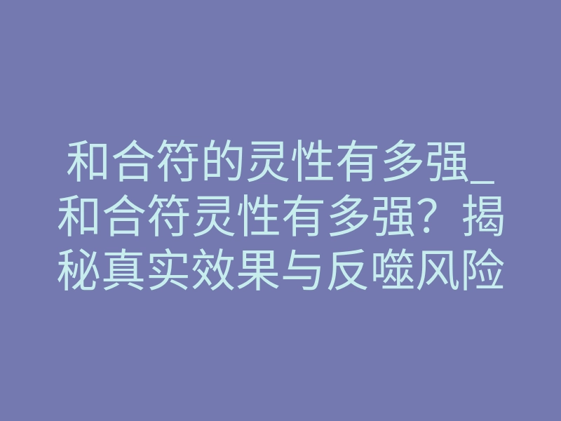和合符的灵性有多强_和合符灵性有多强?揭秘真实效果与反噬风险