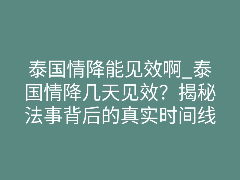 泰国情降能见效啊_泰国情降几天见效?揭秘法事背后的真实时间线