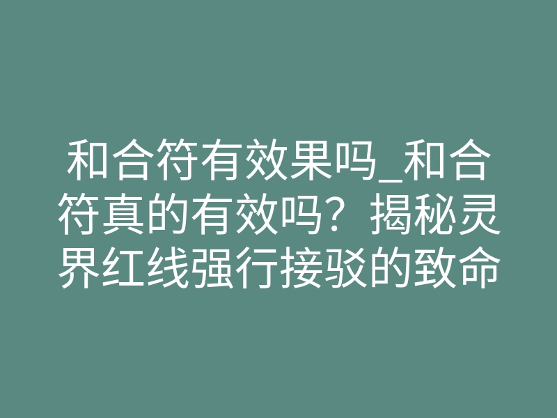 和合符有效果吗_和合符真的有效吗?揭秘灵界红线强行接驳的致命真相