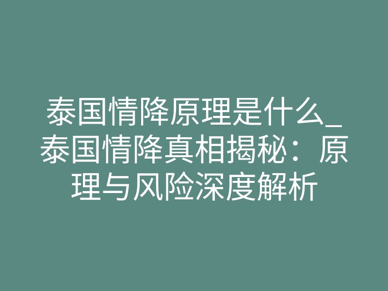 泰国情降原理是什么_泰国情降真相揭秘:原理与风险深度解析